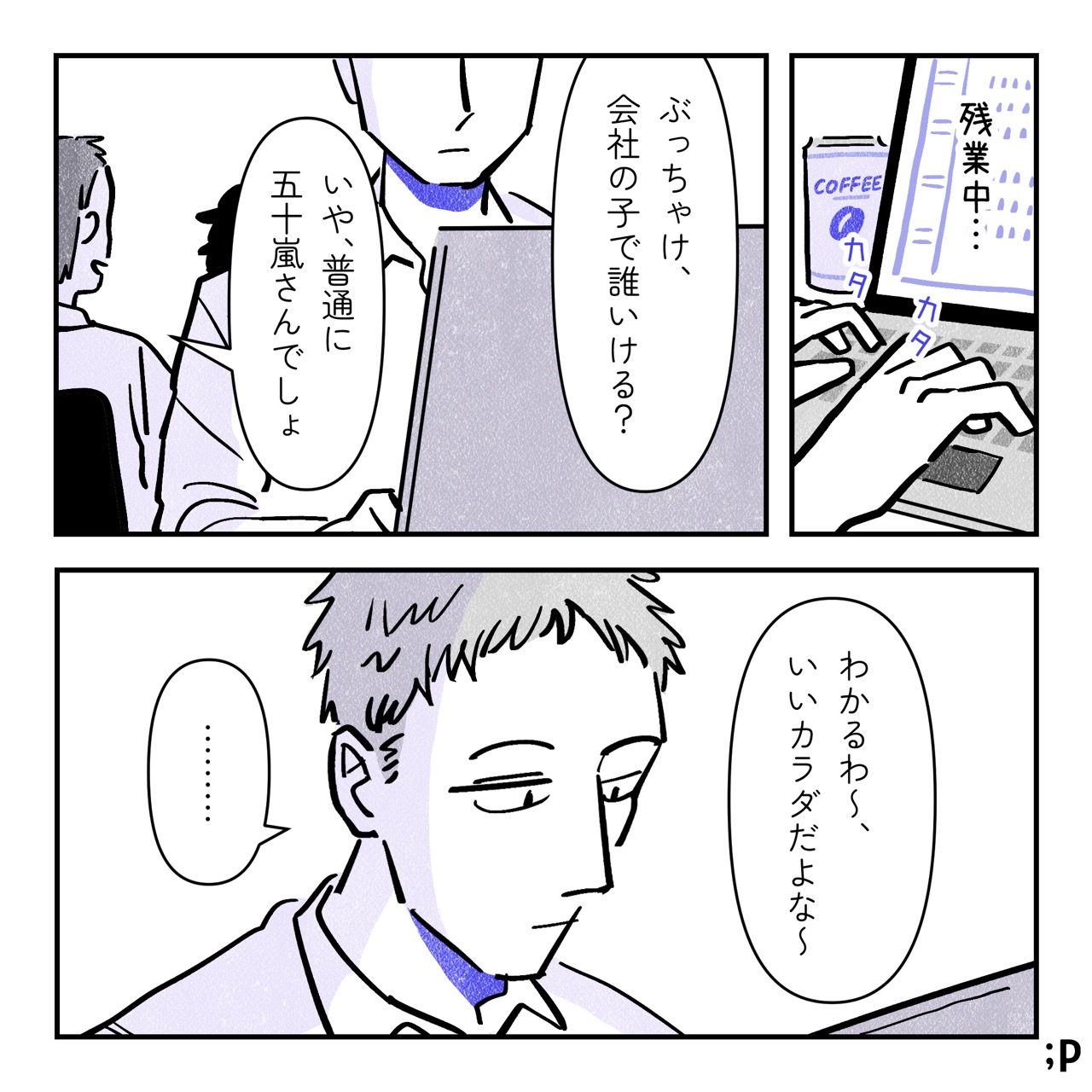 残業中、テツと数人の男性社員がデスクワークをしている。男性社員Aが小声で男性社員Bと話している。男性社員A「ぶっちゃけ、会社の子で誰いける？」男性社員B「いや、普通に五十嵐さんでしょ」男性社員A「わかるわ〜、いいカラダだよな〜」テツ、その会話には無反応でデスクワークを続ける。
