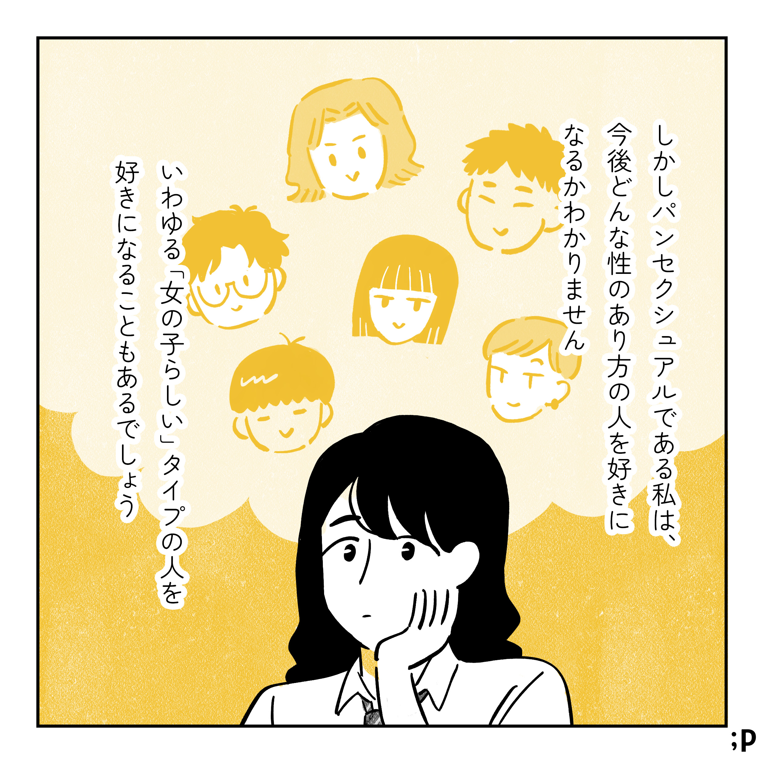 しかしパンセクシュアルである私は、今後どんな性のあり方を好きになるかわかりません。いわゆる「女の子らしい」タイプの人を好きになることもあるでしょう。