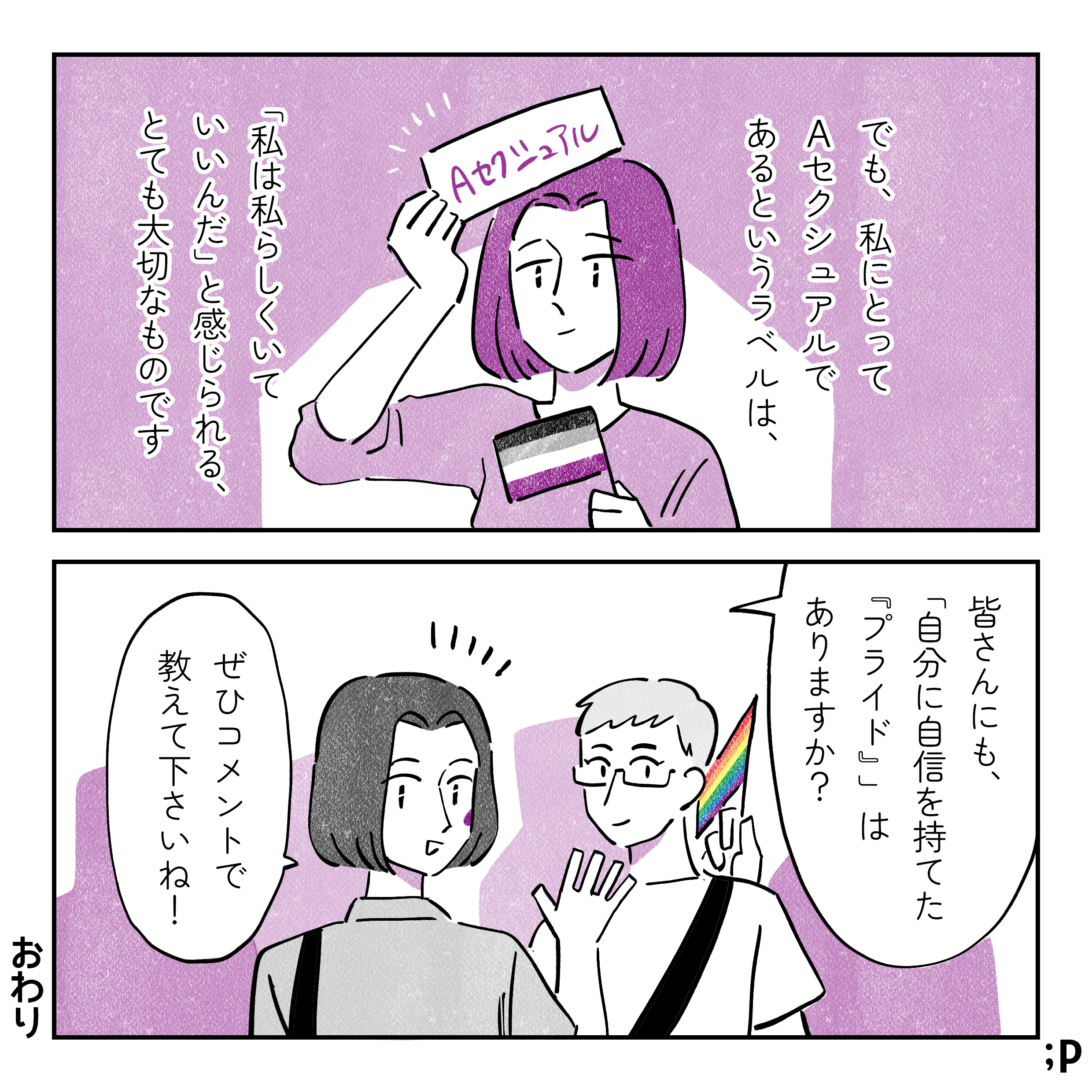 でも、私にとってAセクシュアルであるというラベルは、「私は私らしくいていいんだ」と感じられる、とても大切なものです。皆さんにも、「自分に自信を持てたプライド」はありますか？ぜひコメントで教えて下さいね！おわり