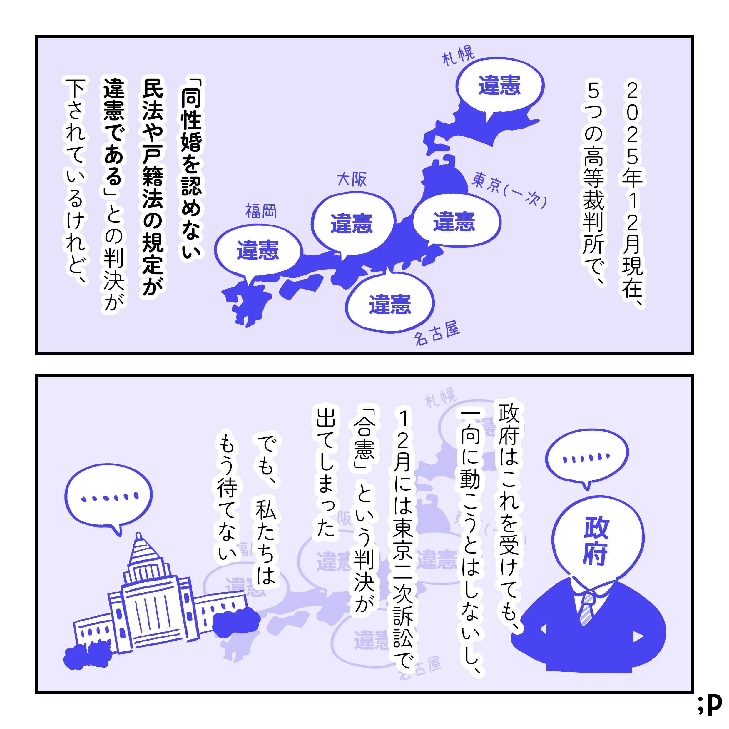 大江モノローグ「2025年12月現在、5つの高等裁判所（札幌、東京一次、名古屋、大阪、福岡）で、「同性婚を認めない民法や戸籍法の規定が違憲である」との判決が下されているけれど、政府はこれを受けても、一向に動こうとはしないし、12月には東京二次訴訟で「合憲」という判決が出てしまった。でも、私たちはもう待てない」