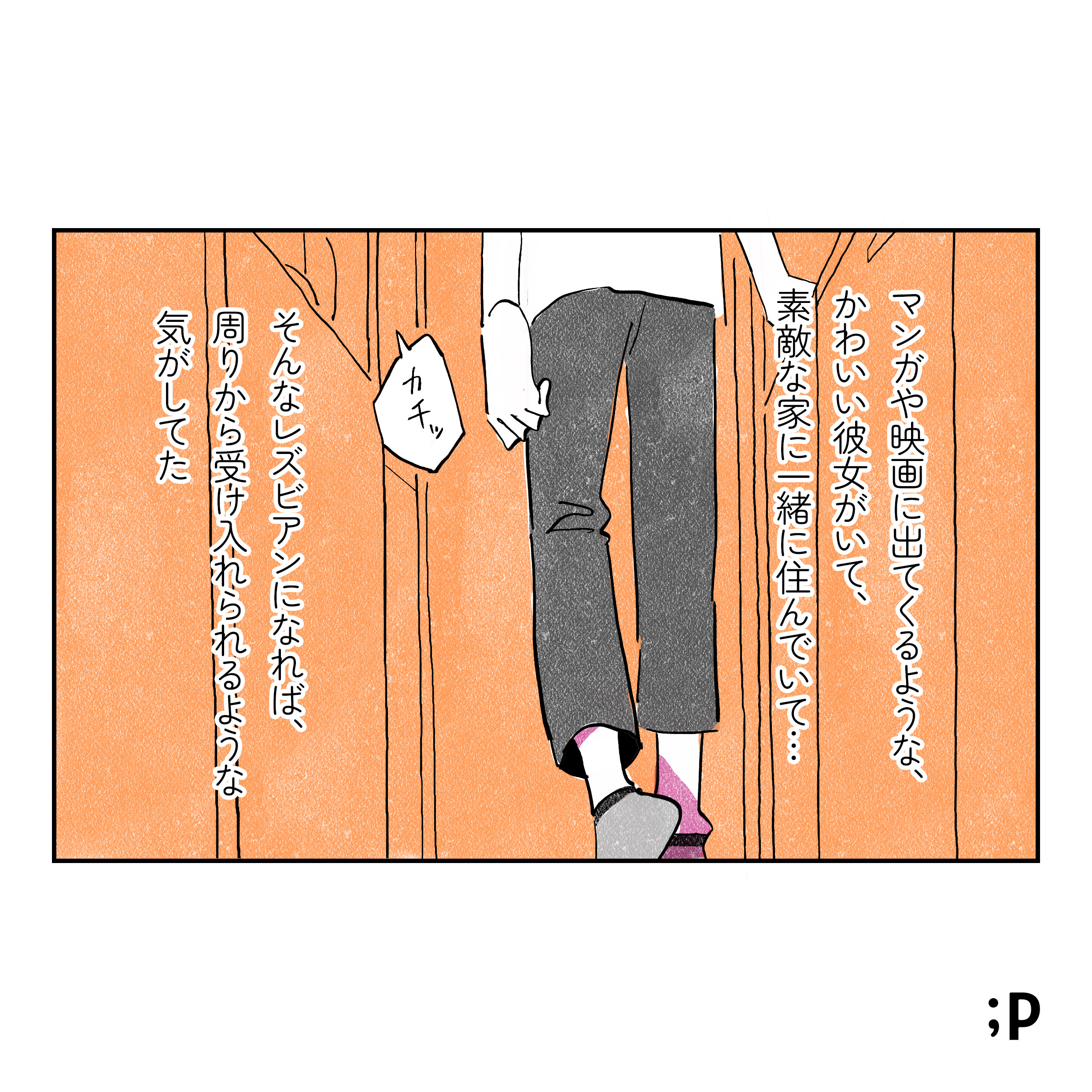 マンガや映画に出てくるような、かわいい彼女がいて、素敵な家に一緒に住んでいて... そんなレズビアンになれば、周りから受け入れられるような気がしてた