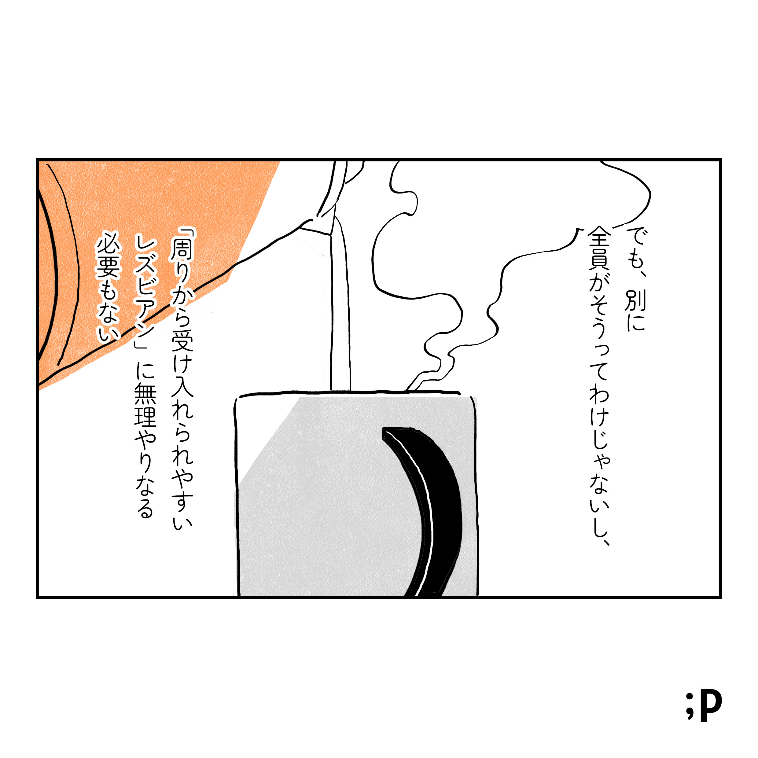 お湯を注ぎながら でも、別に全員がそうってわけじゃないし、 「周りから受け入れられやすいレズビアン」に無理やりなる必要もない