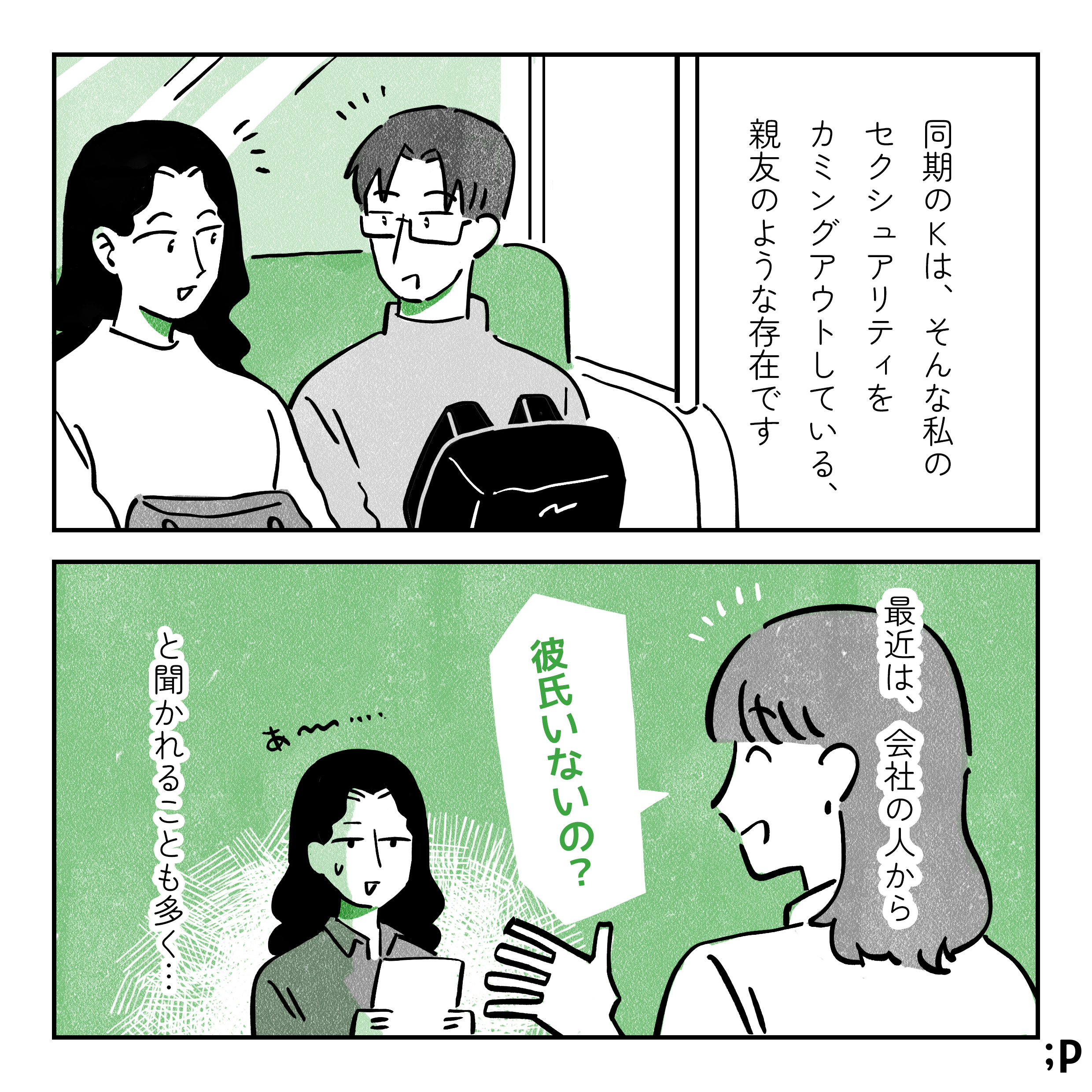 同期のKは、そんな私のセクシュアリティをカミングアウトしている、親友のような存在です。最近は、会社の人から「彼氏いないの？」と聞かれることも多く…。ちょっとうんざりしている主人公。