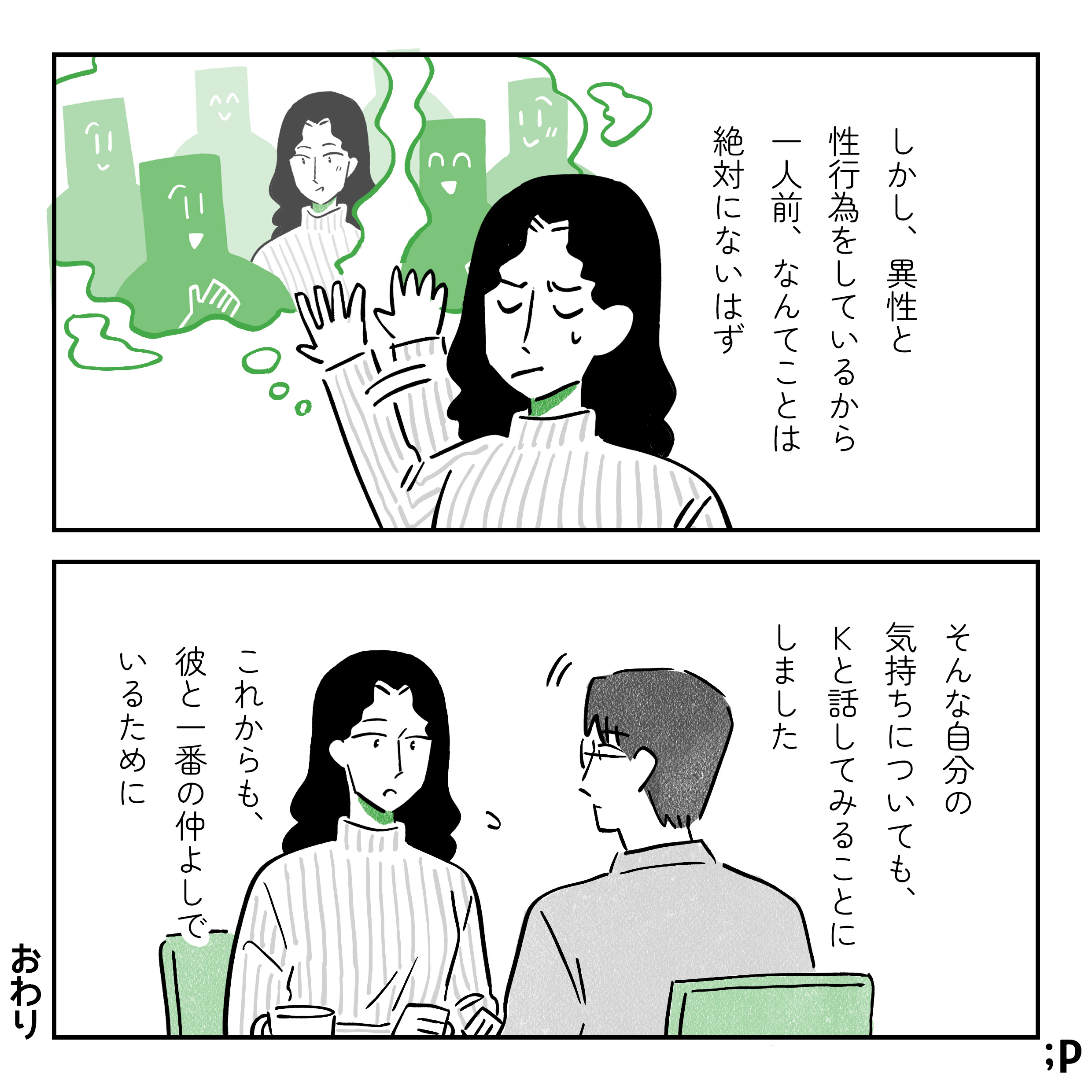 しかし、異性と性行為をしているから一人前、なんてことは絶対にないはず。そんな自分の気持ちについても、Kと話してみることにしました。これからも、彼と一番の仲良しでいるために。おわり。