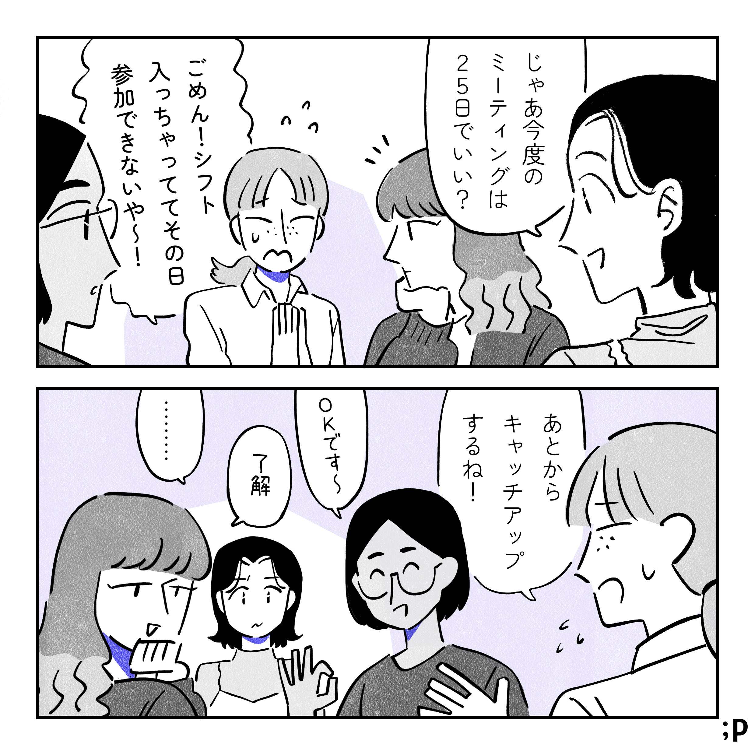 サークルのミーティングにて サオリ「じゃあ今度のミーティングは25日でいい？」 マキ「ごめんシフト入っちゃっててその日参加できないや〜！あとからキャッチアップするね！」 みんな「ok〜」「了解」 進んでいく話し合い。サオリはマキのことが少し気がかりな様子