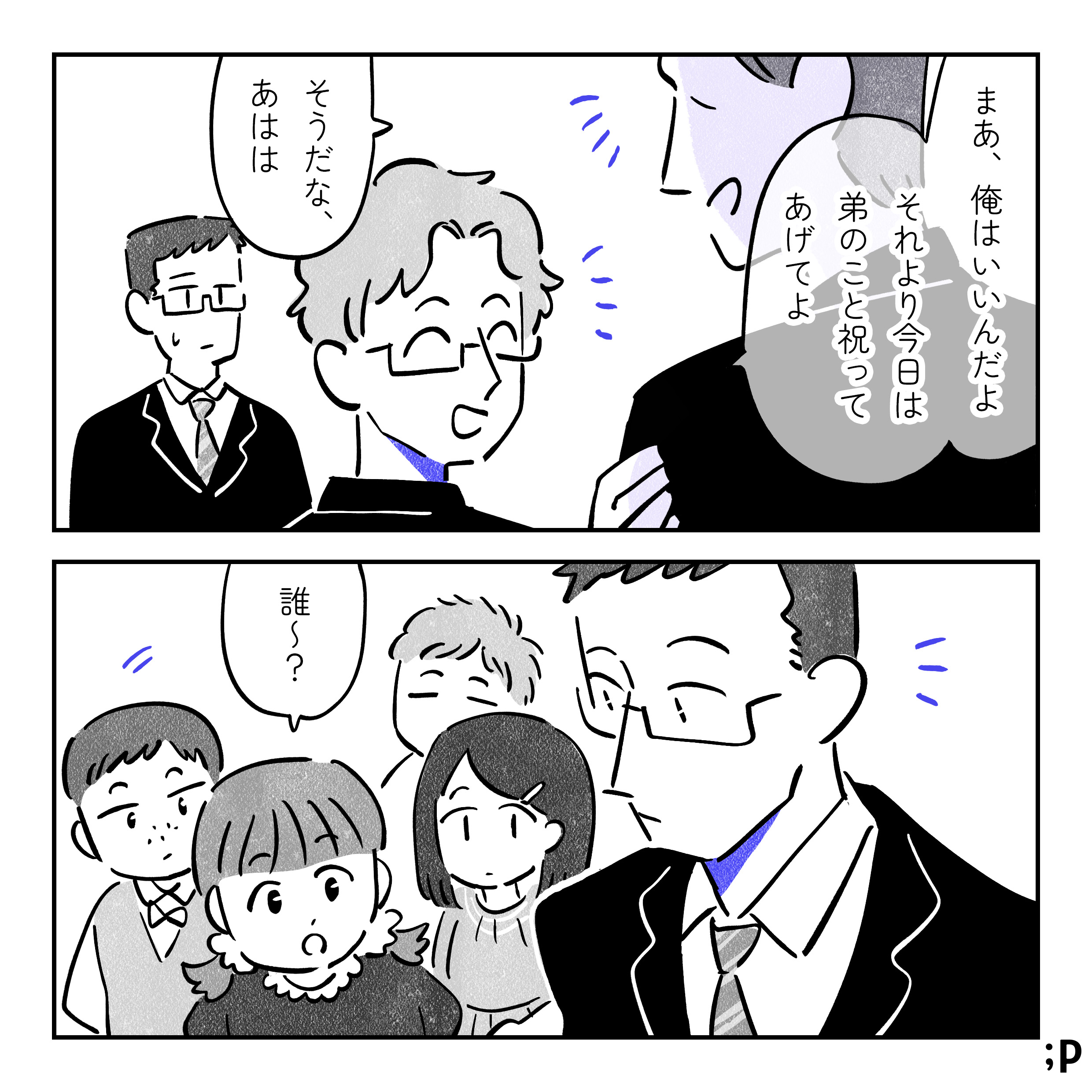 タク「まあ、俺はいいんだよ。それより今日は弟のこと祝ってあげてよ」おじんそうだな、あはは」親戚の5、6歳くらいの子どもたちが裕太に気づき、声をかけてくる「誰〜？」