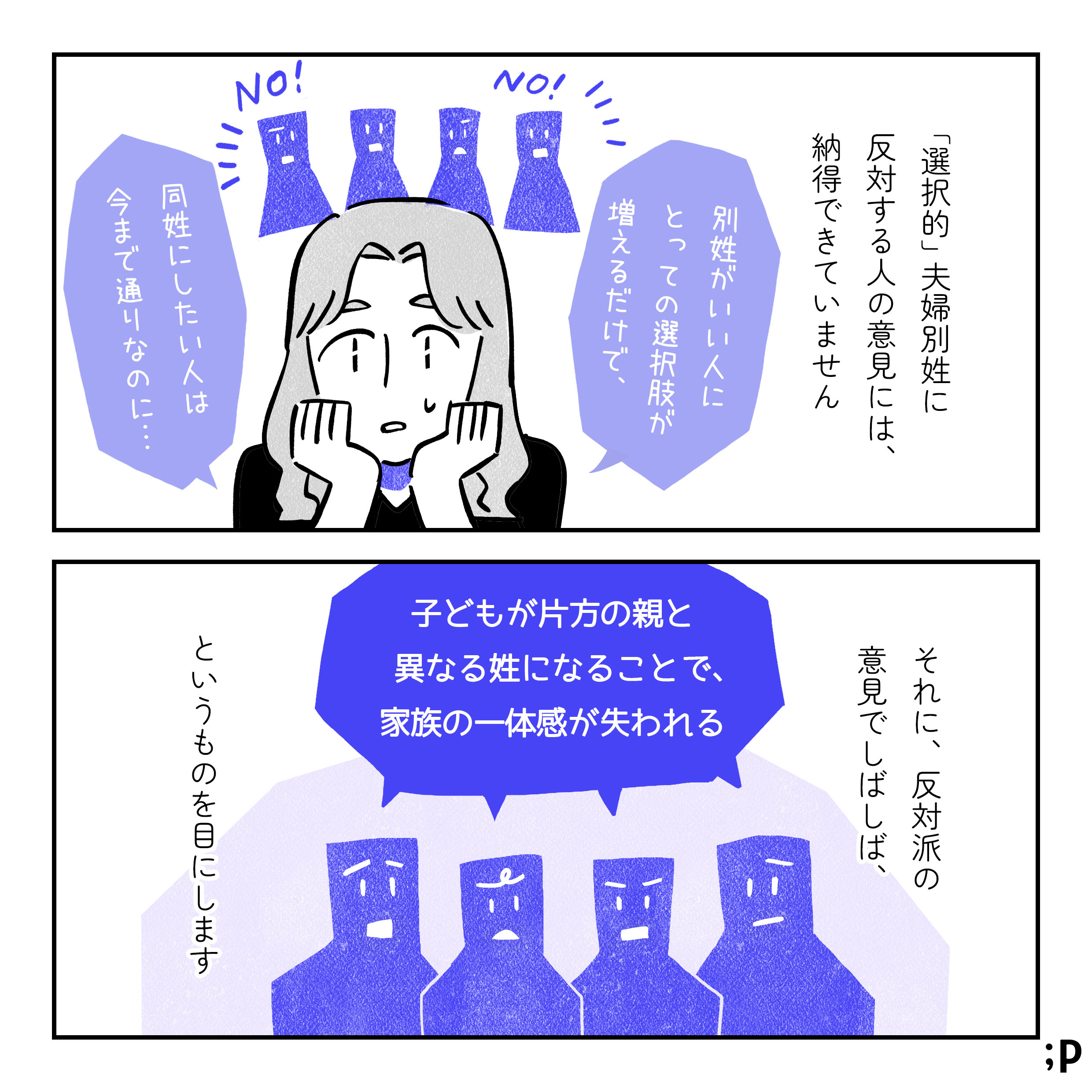 「選択的」夫婦別姓に反対する人の意見には、納得できていません。主人公「別姓がいい人にとっての選択肢が増えるだけで、同姓にしたい人は今まで通りなのに…」それに、反対派の意見でしばしば「子どもが片方の親と異なる姓になることで、家族の一体感が失われる」というものを目にします。