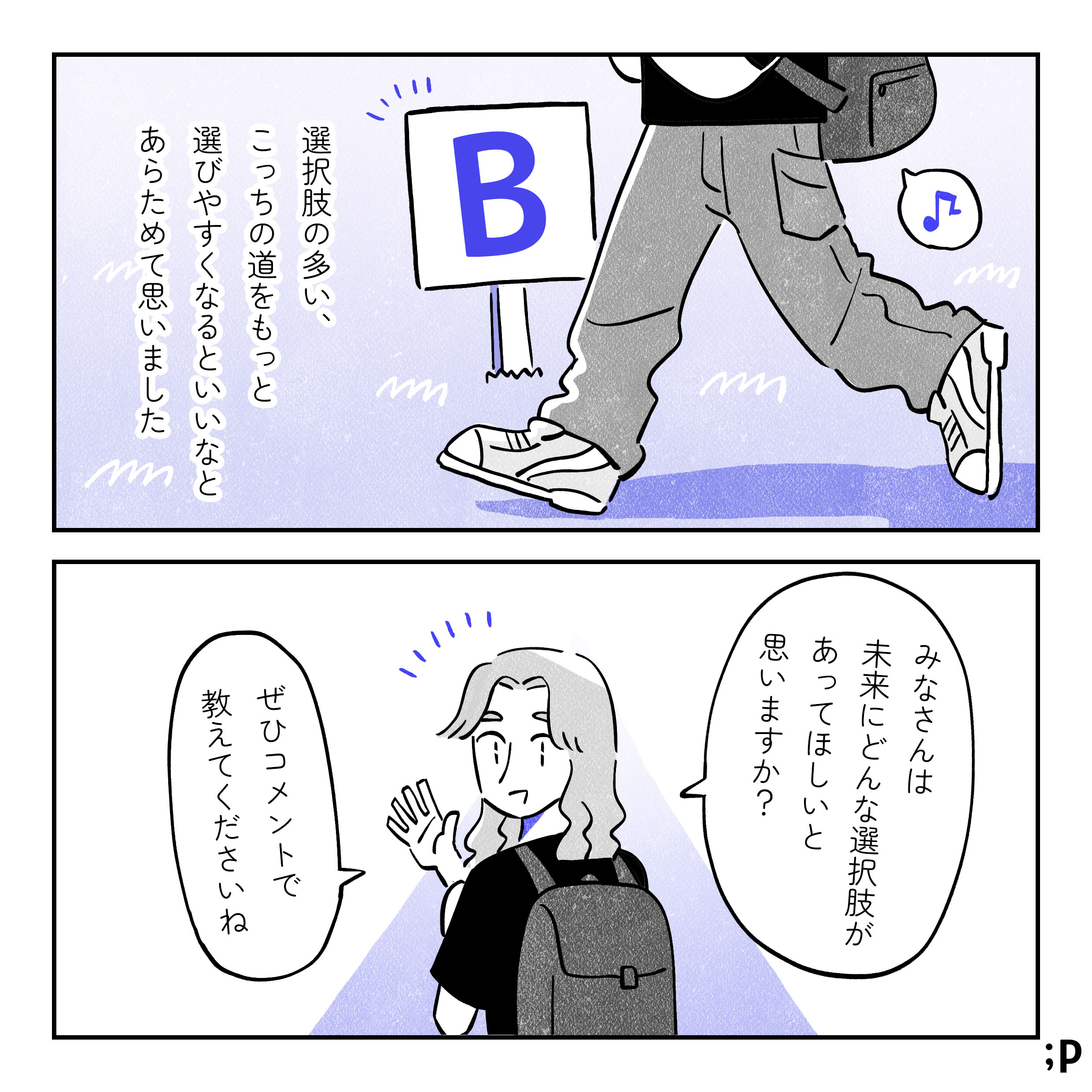 Bの方を足取り軽く選ぶ主人公。選択肢の多い、こっちの道をもっと選びやすくなるといいなとあらためて思いました。主人公、振り返って「みなさんは未来にどんな選択肢があってほしいと思いますか？ぜひコメントで教えてくださいね」おわり。