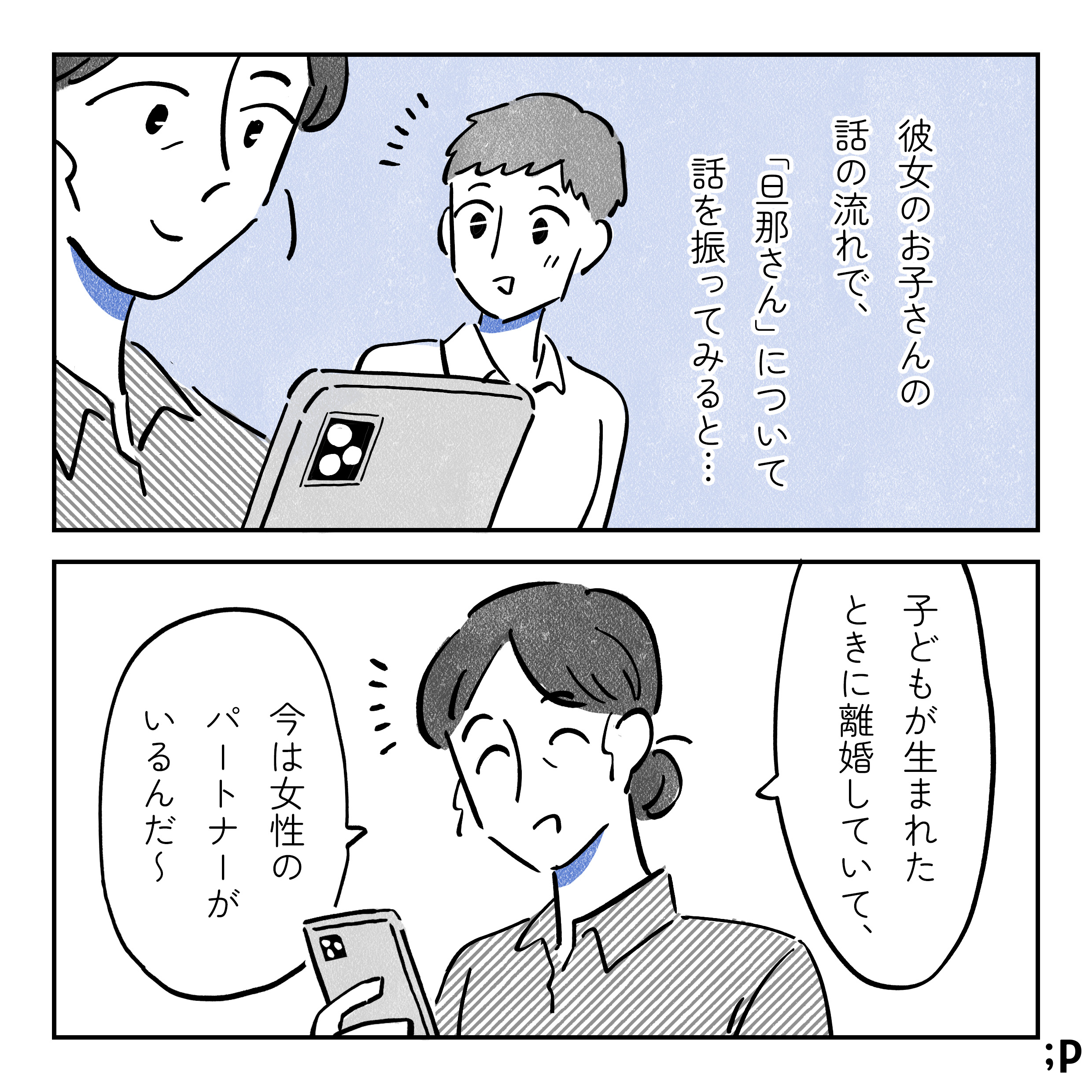 彼女のお子さんの話の流れで、「旦那さん」について話を振ってみると…Cさん「子どもが生まれときに離婚していて、今は女性のパートナーがいるんだ〜」