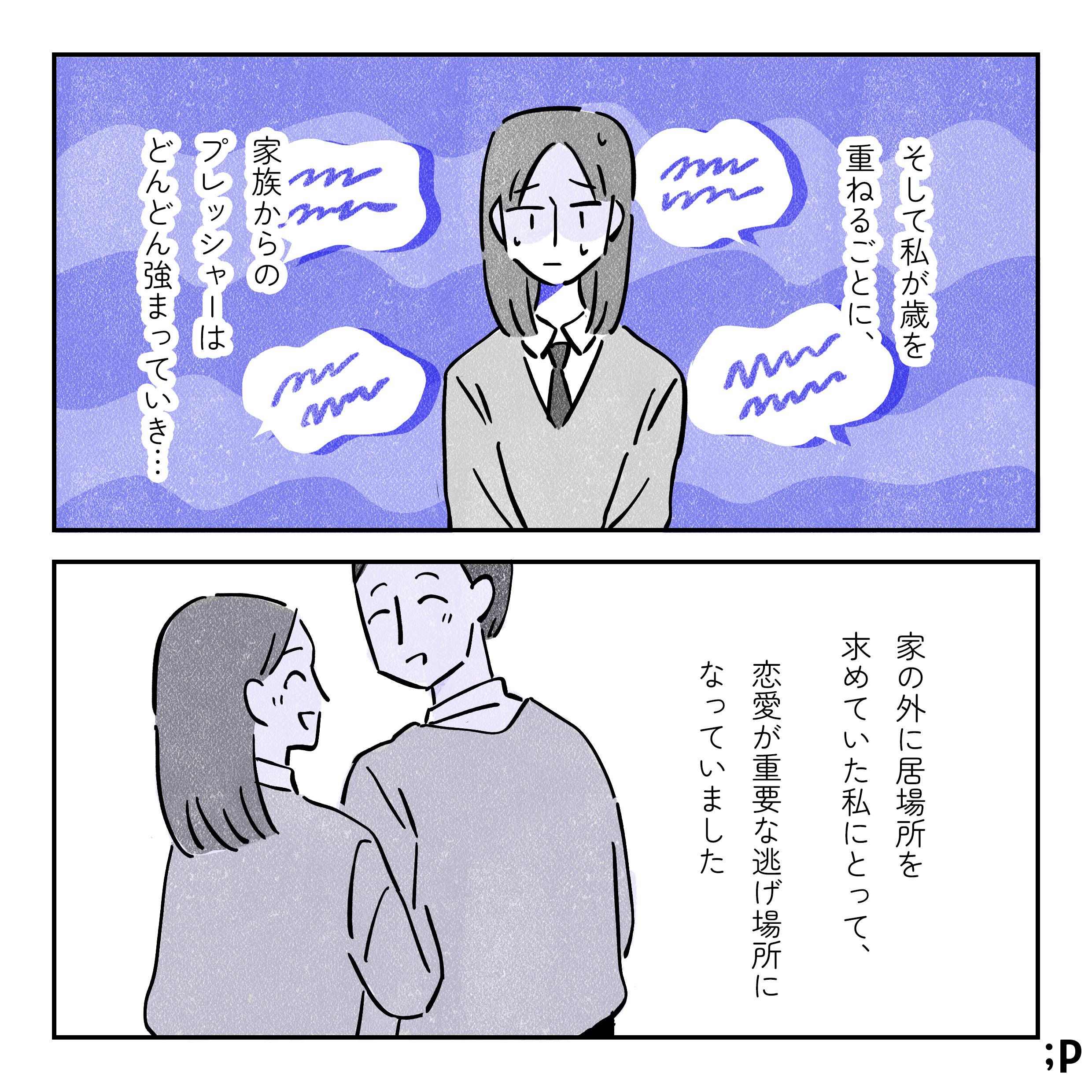 そして私が歳を重ねるごとに、家族からのプレッシャーはどんどん強まっていき…、家の外に居場所を求めていた私にとって、恋愛が重要な逃げ場所になっていました。