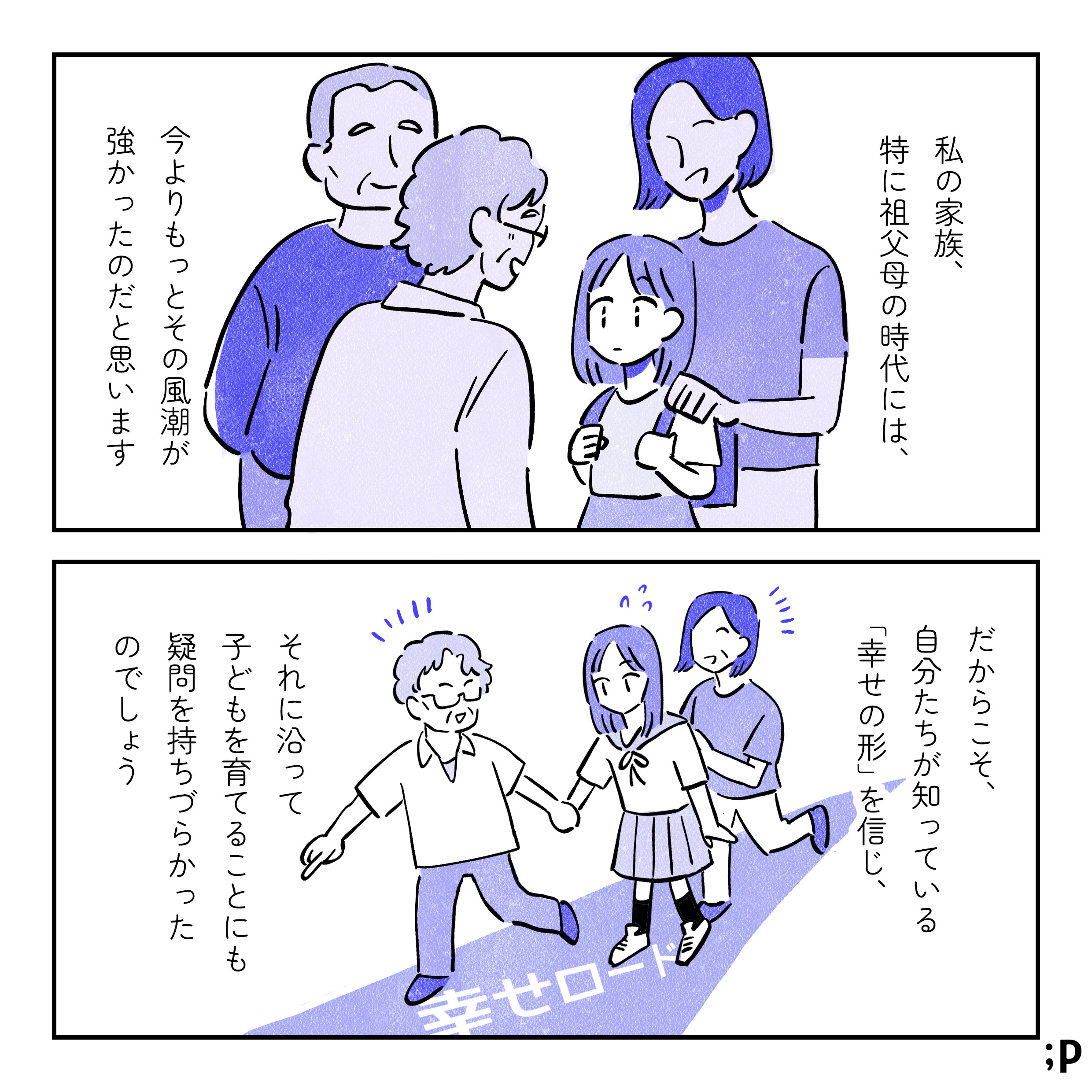 私の家族、特に祖父母の時代には、今よりもっとその風潮が強かったのだと思います。だからこそ、自分たちが持っている「幸せの形」を信じ、それに沿って子どもを育てることにも疑問を持ちづらかったのでしょう。「幸せロード」と書かれた道に主人公を引っ張っていく母や祖母のイラスト。