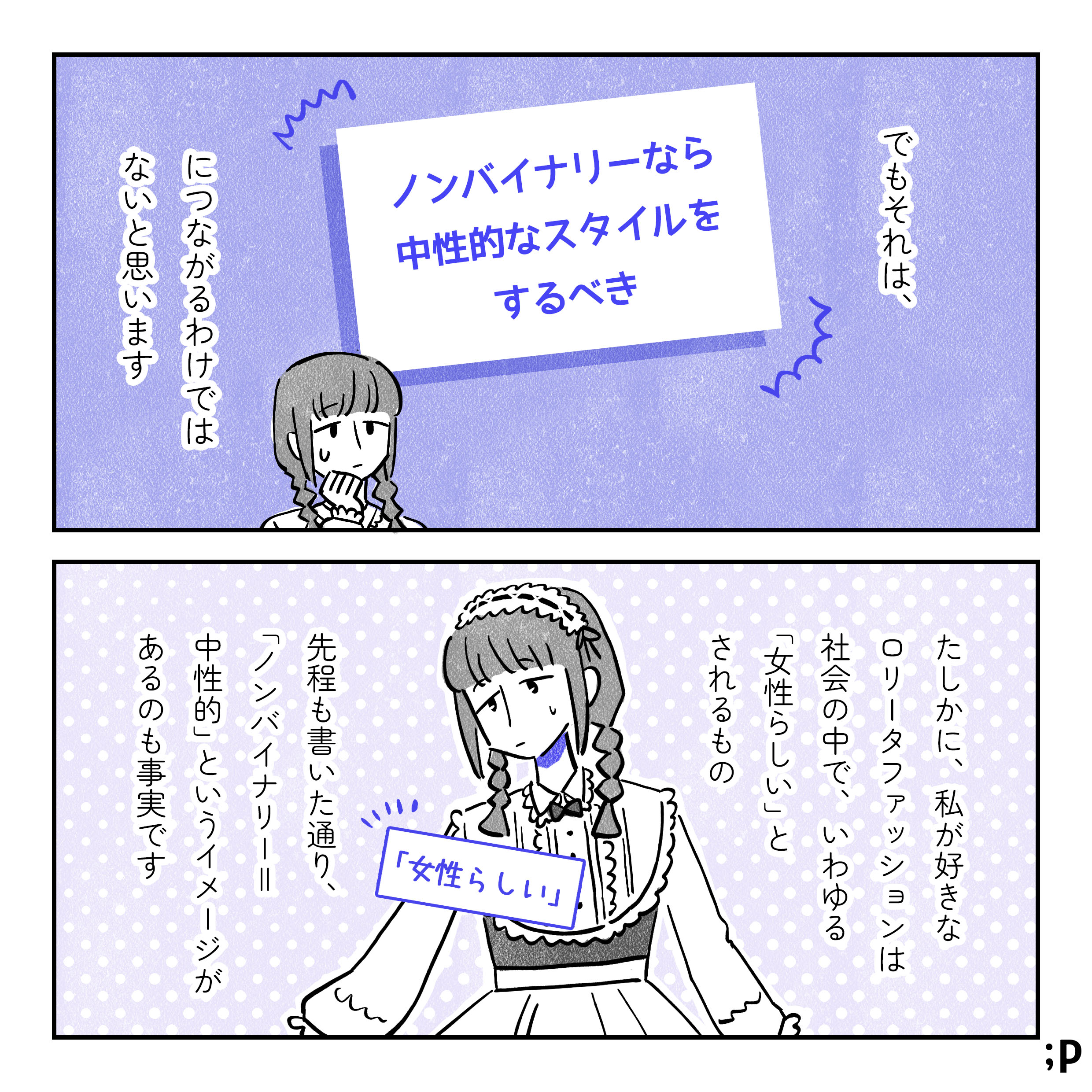 09 でもそれは、「ノンバイナリーなら中性的なスタイルをするべき」につながるわけではないと思います。たしかに、私が好きなロリータファッションは社会の中で、いわゆる「女性らしい」とされるもの。先程も書いたとおり、「ノンバイナリー＝中性的」というイメージがあるのも事実です。
