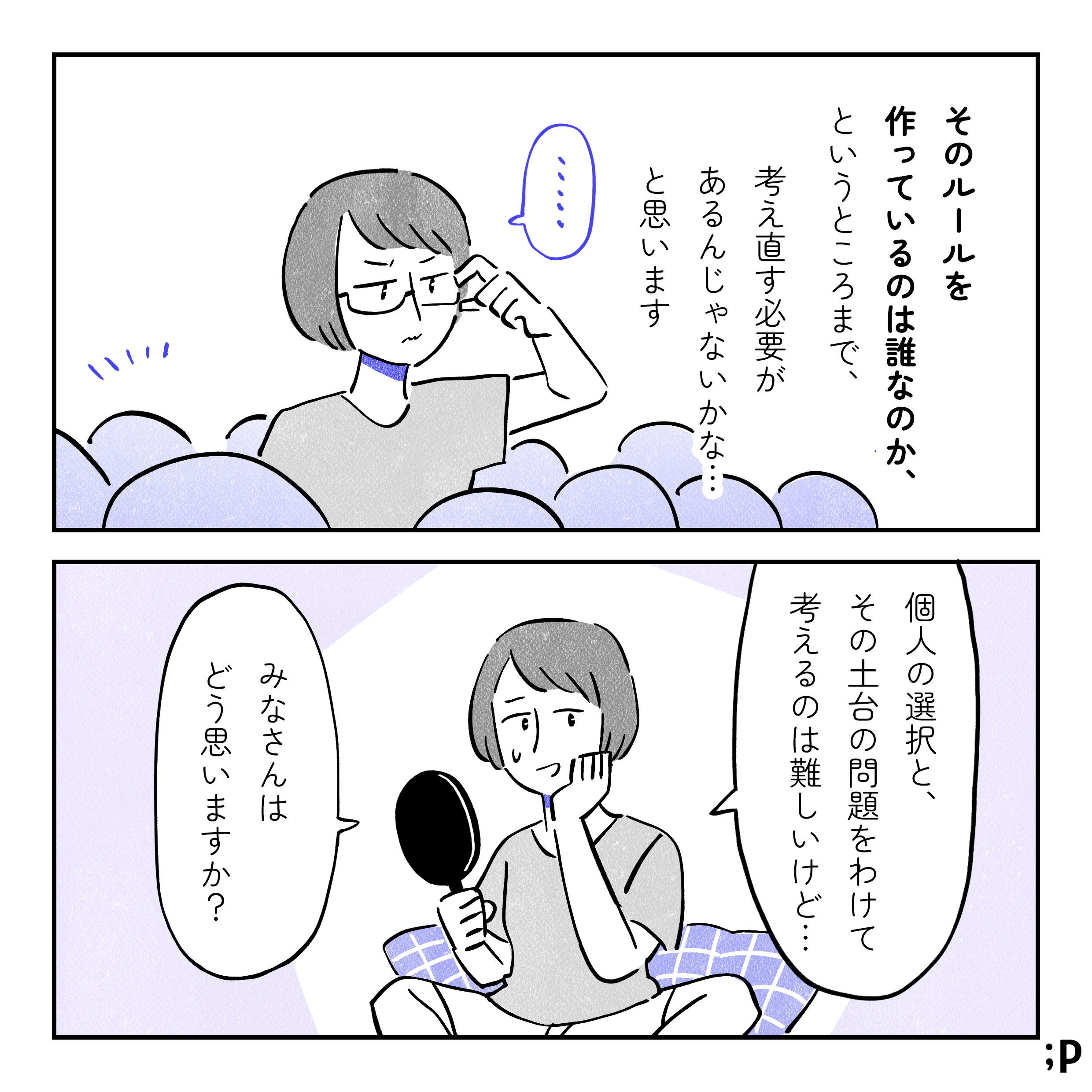 そのルールを作っているのは誰なのか、というところまで、考え直す必要があるんじゃないかな…と思います。主人公「個人の選択を、その土台の問題をわけて考えることは難しいけど…みなさんはどう思いますか？」