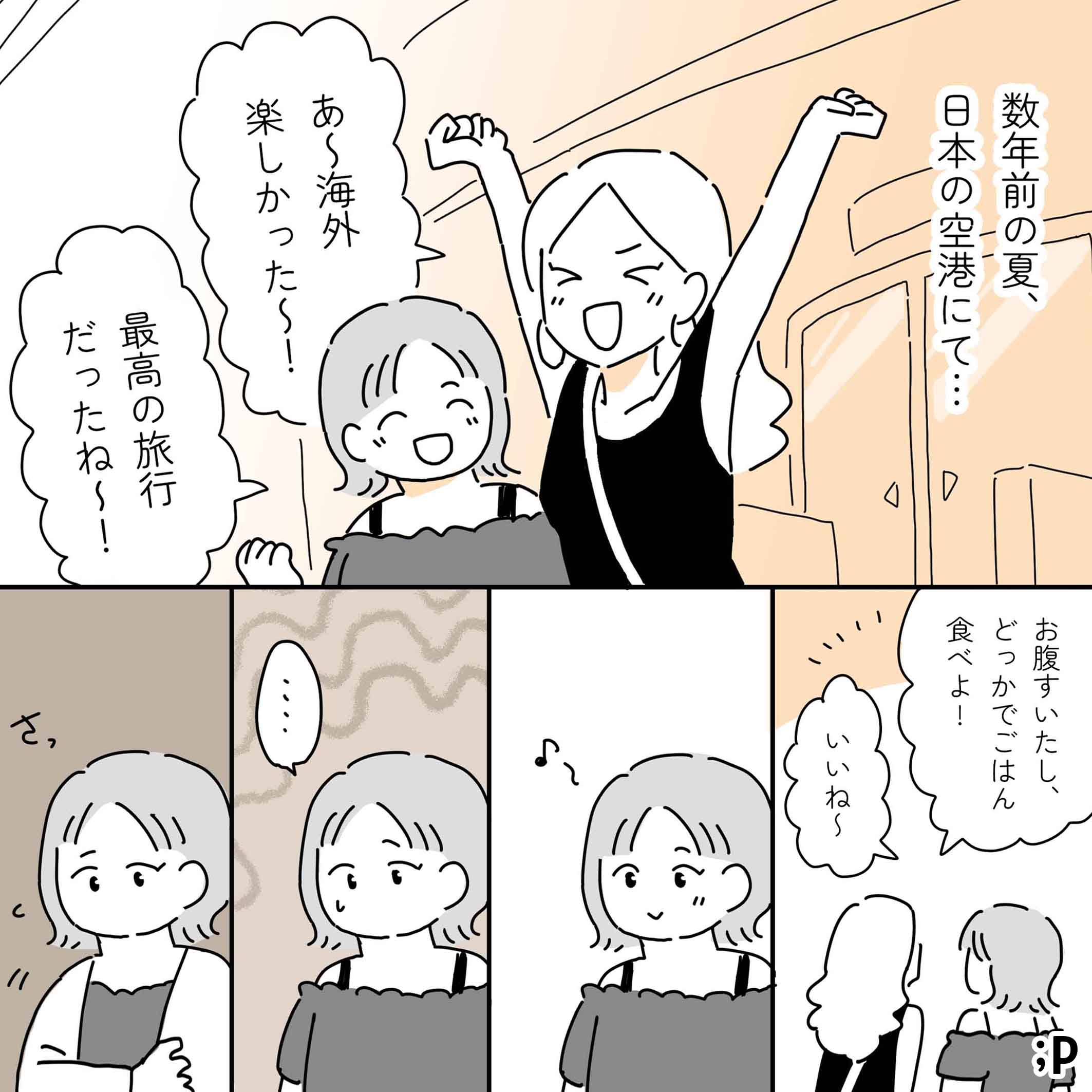 数年前の夏、日本の空港にて…。レイ「あ〜海外楽しかった〜！」カオル「最高の旅行だったね〜！」レイ「お腹すいたし、どっかでごはん食べよ！」カオル「いいね〜」るんるん気分で歩いているカオル、じわじわと自分が肩出しスタイルをしていることが気になる、さっとカーディガンを羽織る。