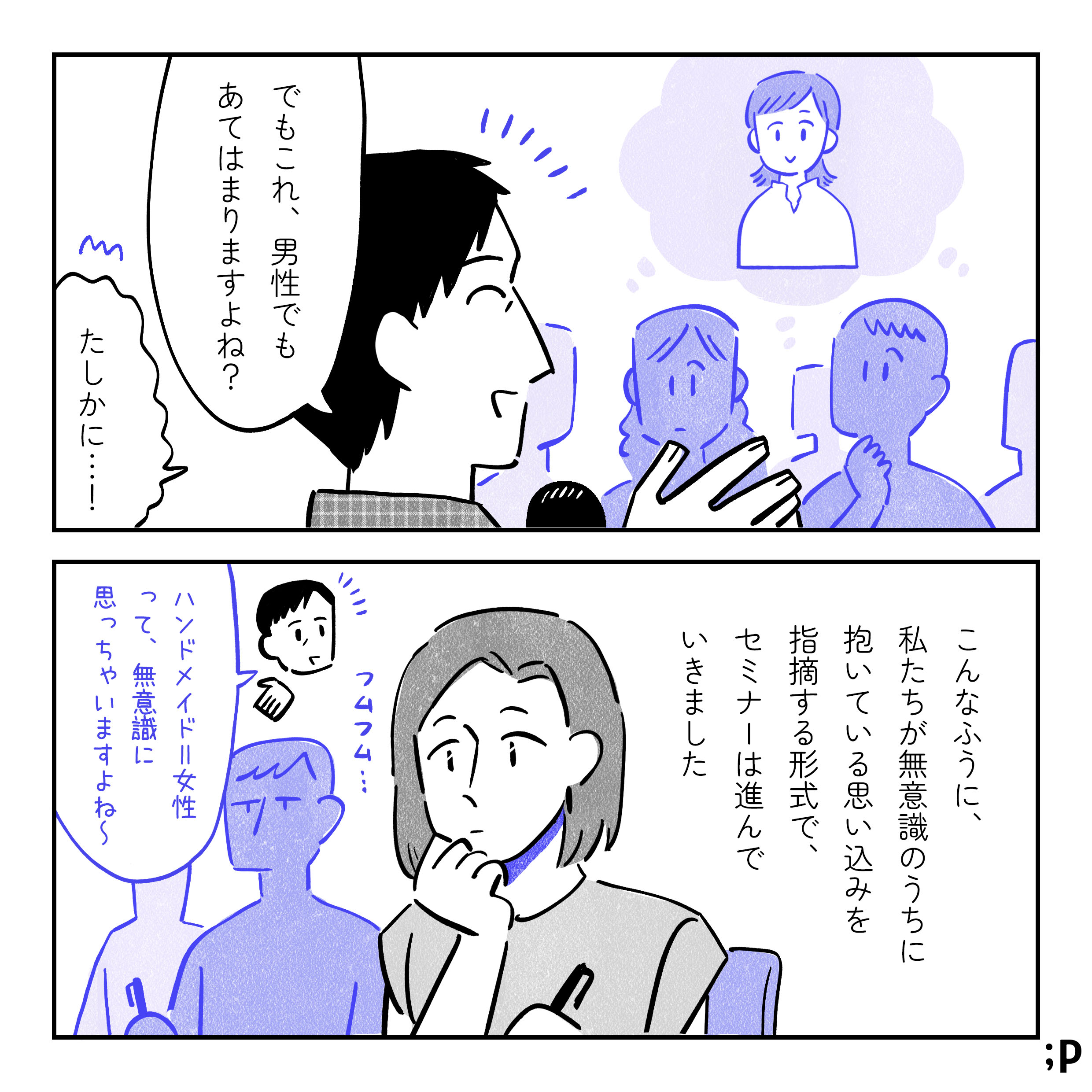 ほとんどの参加者が②女性のイラストを思い浮かべている様子。担当者「でもこれ、男性でもあてはまりますよね？」参加者たち「たしかに…！」主人公モノローグ「こんなふうに、私たちが無意識のうちに抱いている思い込みを指摘する形式でセミナーは進んでいきました」担当者の「ハンドメイド＝女性って、無意識に思っちゃいますよね〜」というコメントにふむふむ…と真剣に聞いている主人公。