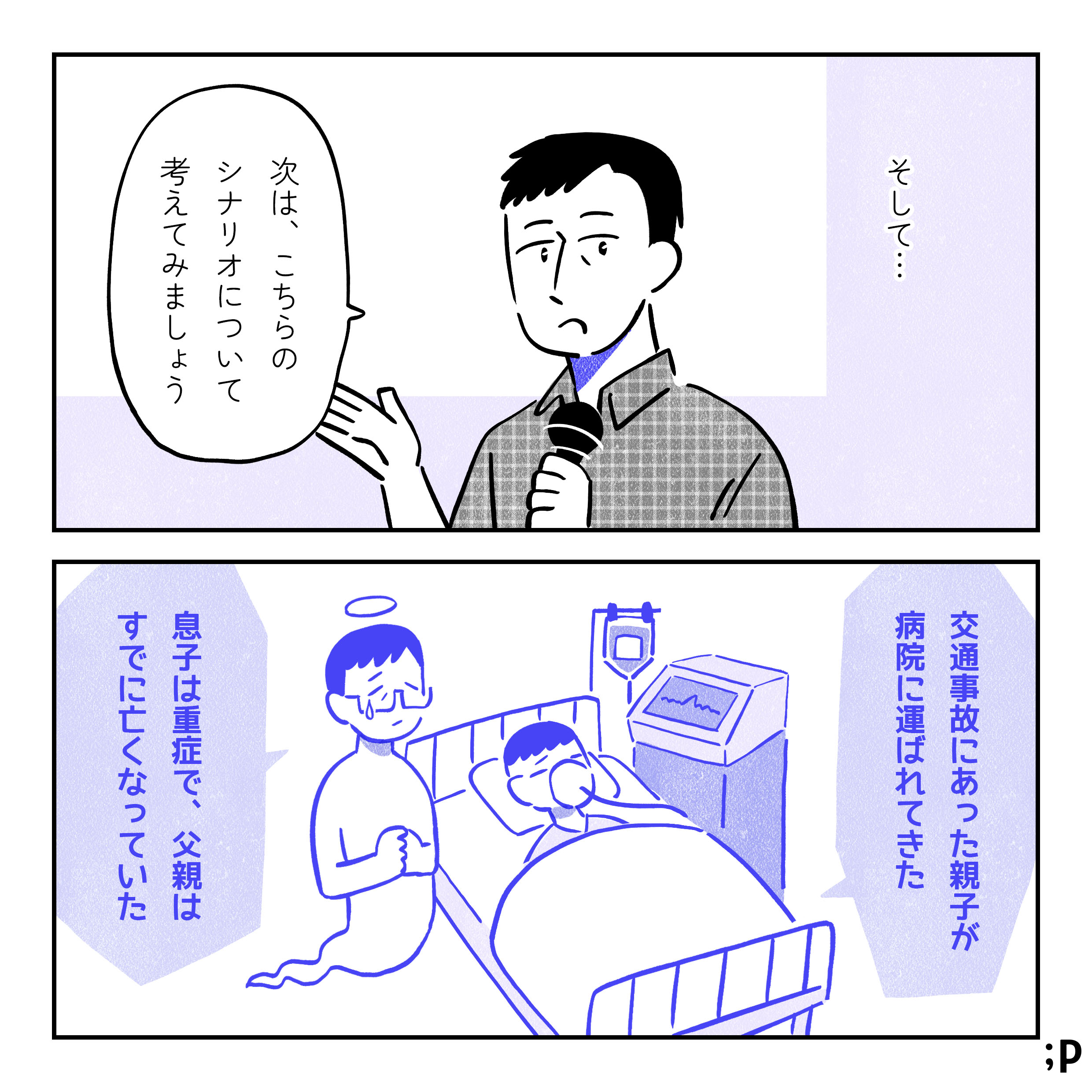 そして…。担当者「次は、こちらのシナリオについて考えてみましょう」問題「交通事故にあった親子が病院に運ばれてきた。息子は重症で、父親はすでに亡くなっていた」