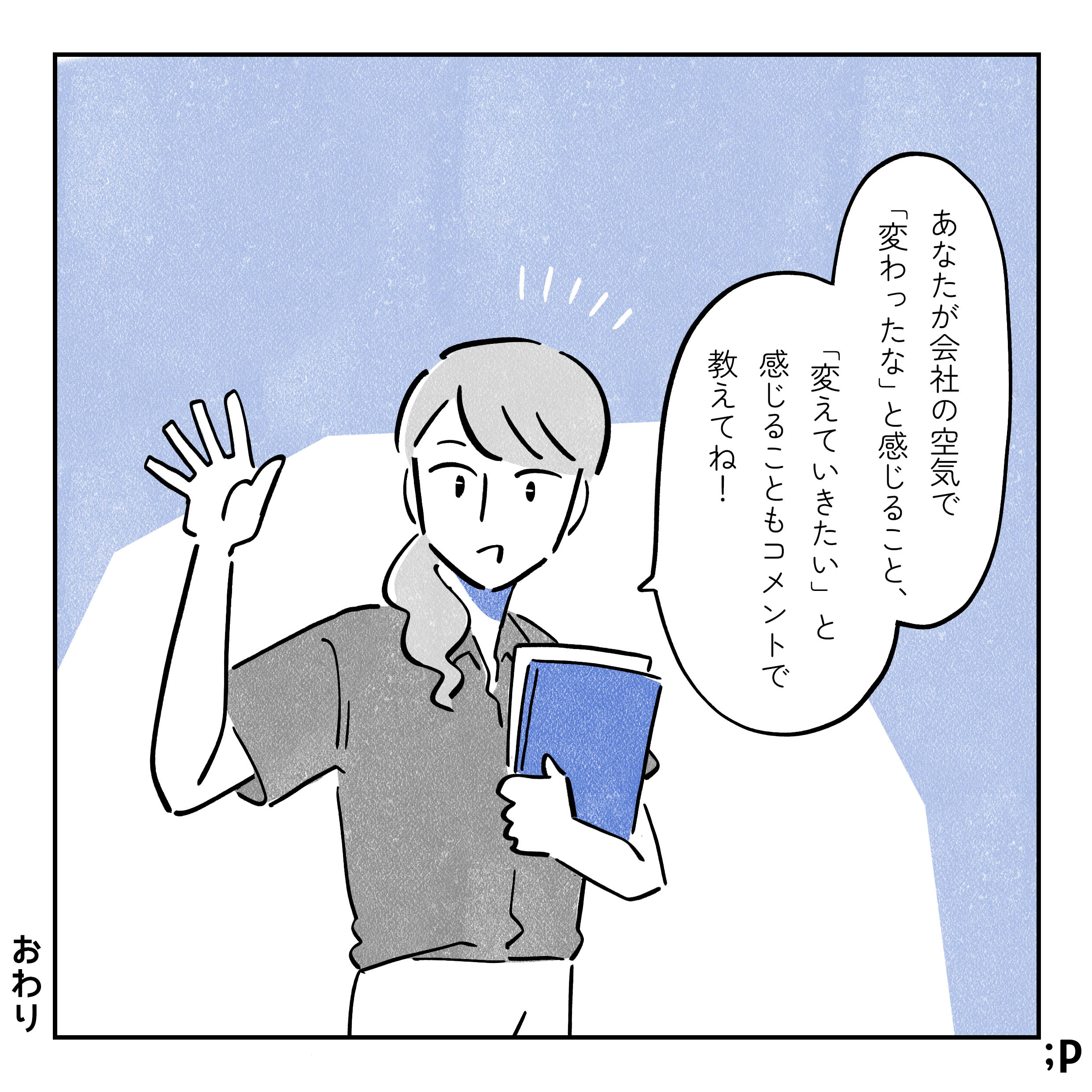 主人公「あなたが会社の空気で『変わったな』と感じること、『変えていきたい』と感じることもコメントで教えてね！」とこちらに向かって話しかけているイラスト。おわり。