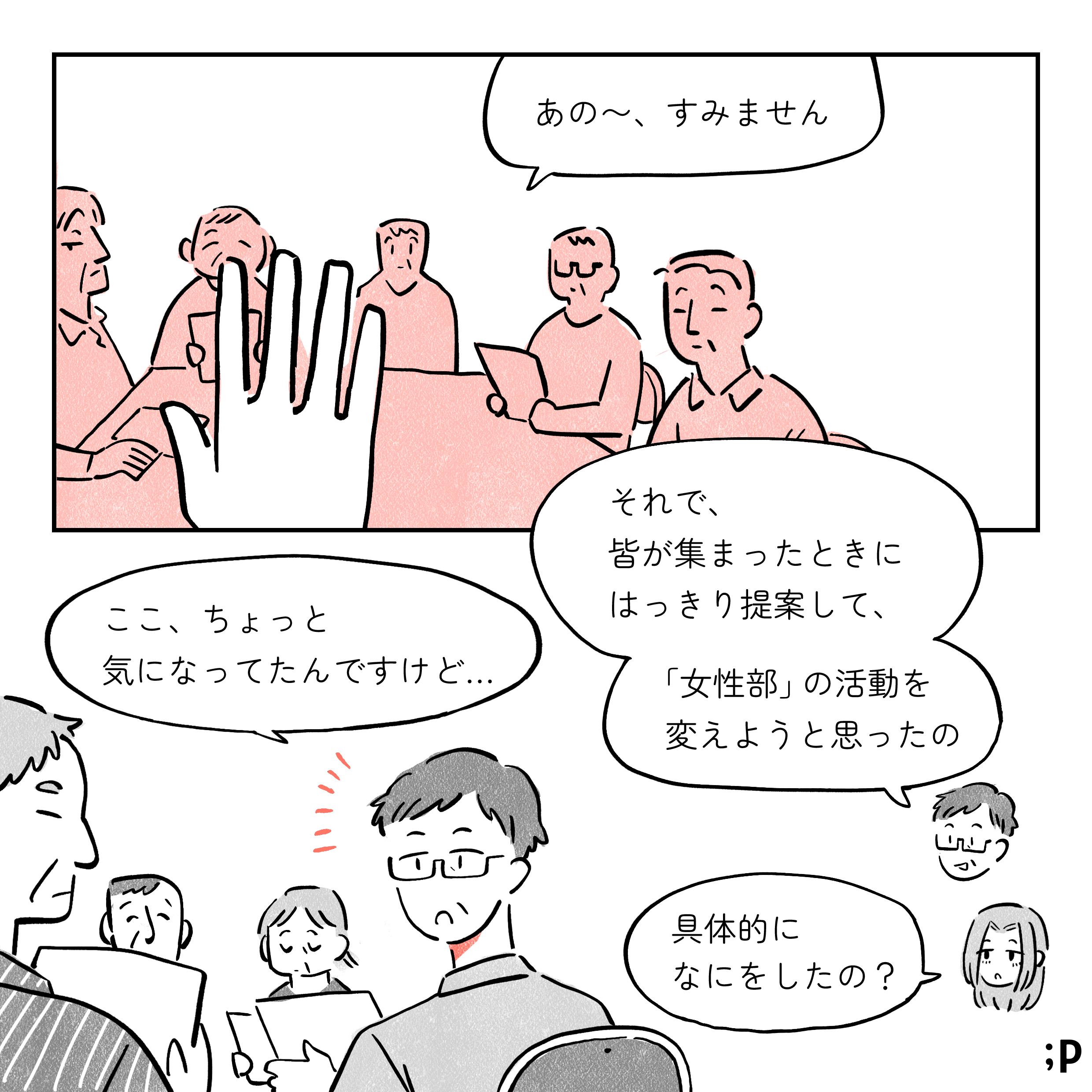 母「それで、皆が集まったときにはっきり提案して、「女性部」の活動を変えようと思ったの」当時の母「あの〜、すみません。 ここ、ちょっと気になってたんですけど…」私「具体的になにをしたの？」