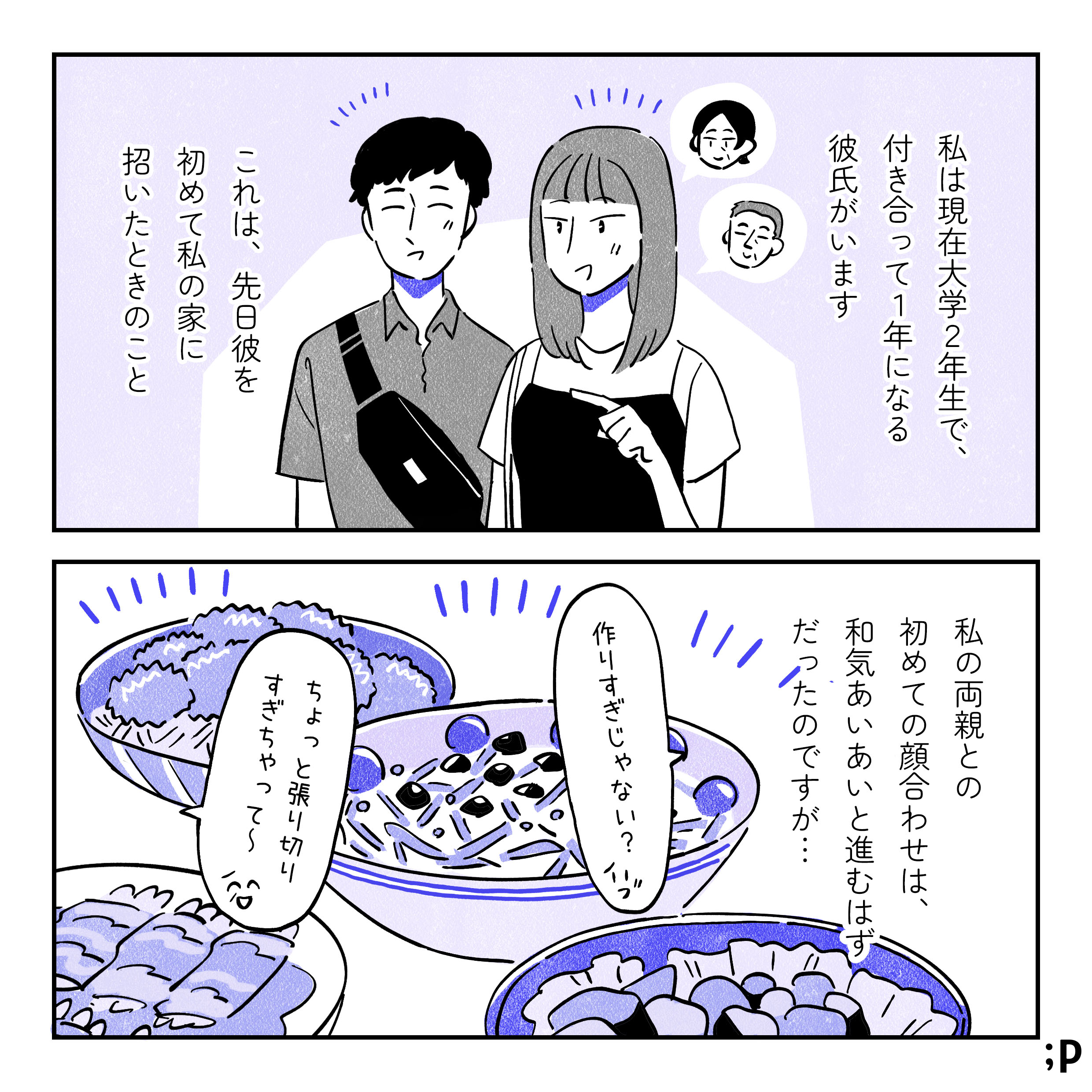 主人公のミカモノローグ「私は現在大学2年生で、付き合って1年になる彼氏がいます。これは、この間彼を初めて私の家に招いたときのこと。私の両親との初めての顔合わせは、和気あいあいと進むはずだったのですが…。美味しそうな夕ご飯がたくさん並ぶ食卓。ミカ「作り過ぎじゃない？」母「ちょっと張り切りすぎちゃって〜」