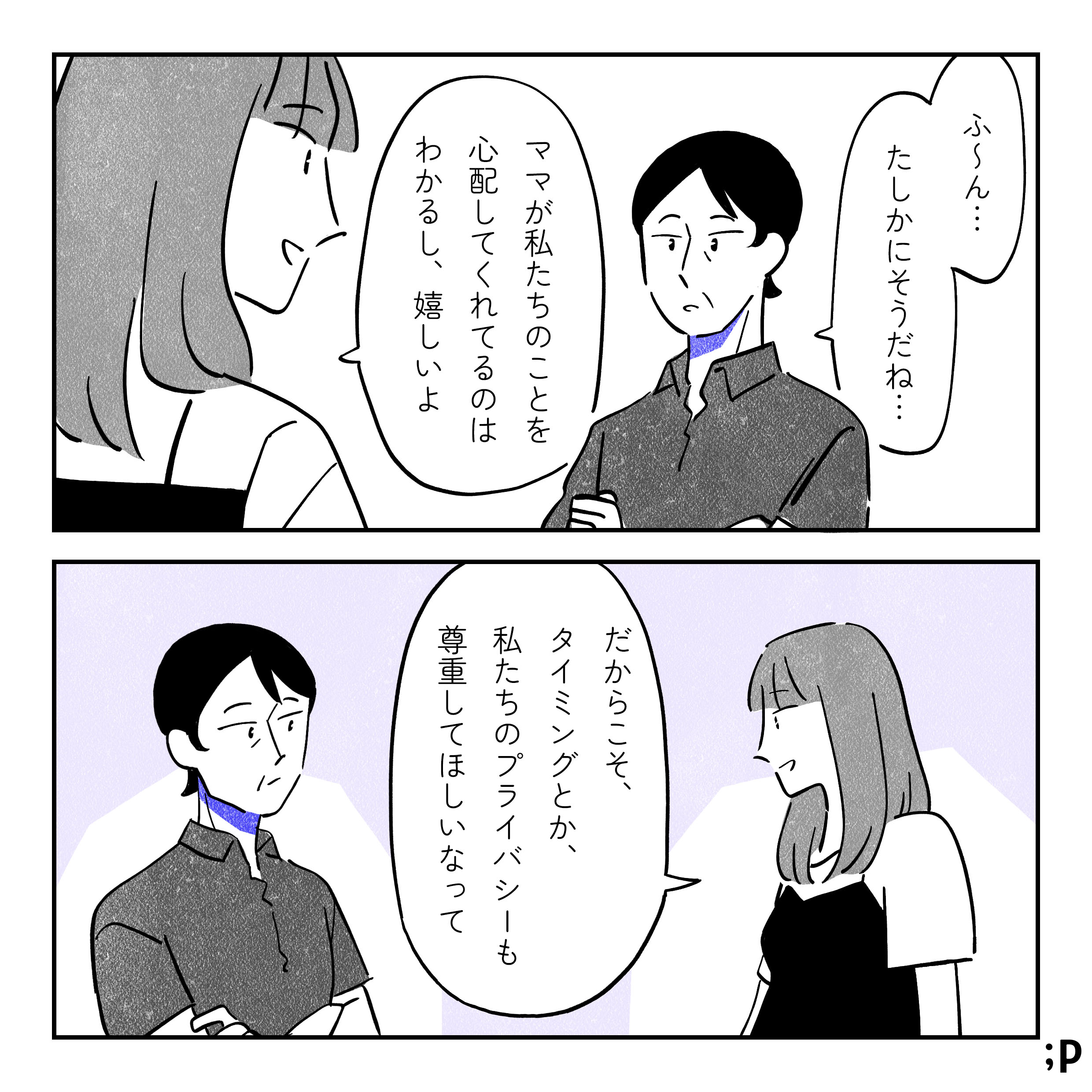 母、それを聞いて少し考えるように「ふ〜ん…たしかにそうだね...」ミカ「ママが私たちのことを心配してくれてるのはわかるし、嬉しいよ。だからこそ、もう少しタイミングとか、私たちのプライバシーを尊重してほしいなって」