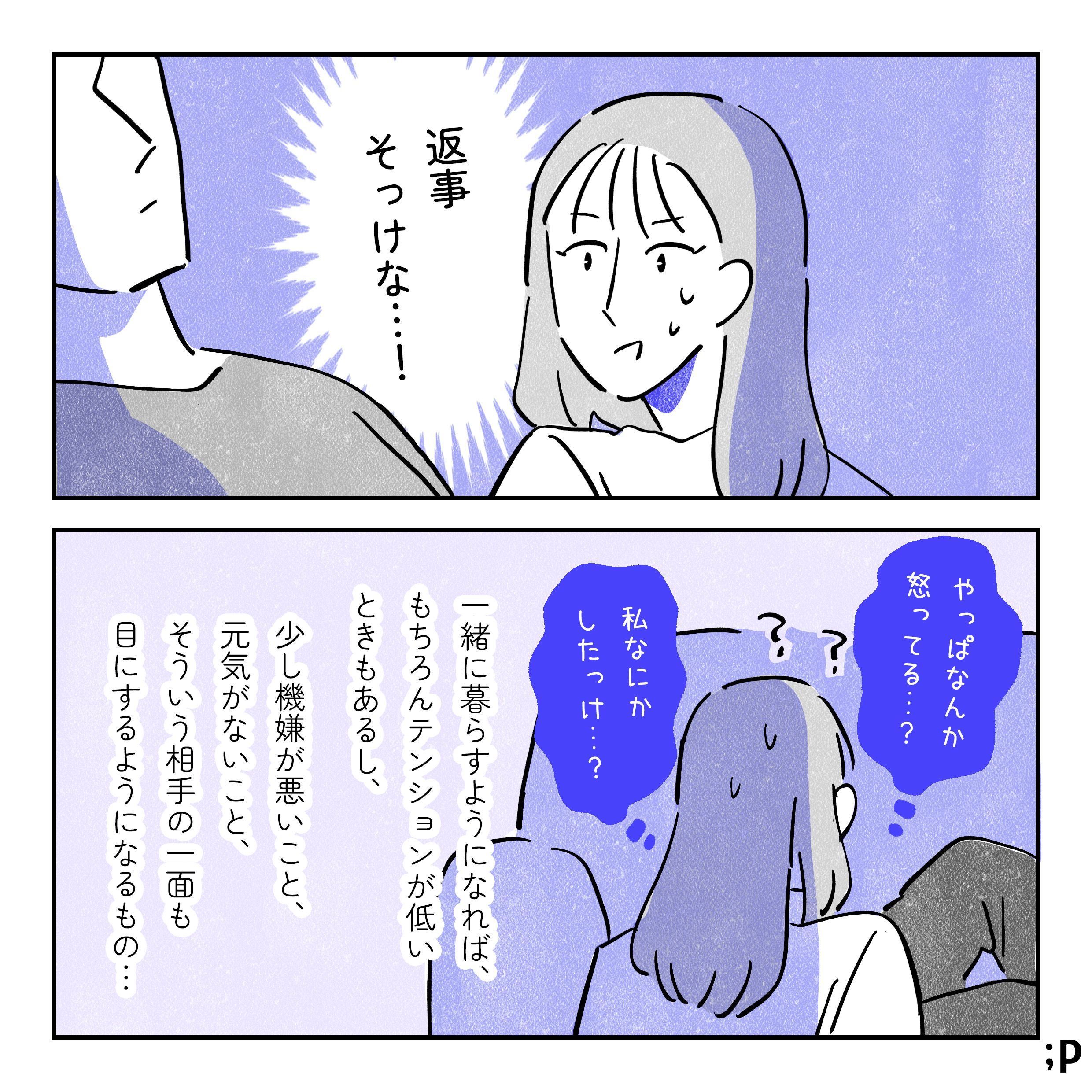 サキ、「返事そっけな…！」と圭一の態度に焦る。サキ「やっぱなんか怒ってる…？私なんかしたっけ…？」一緒に暮らすようになれば、もちろんテンションが低いときもあるし、少し機嫌が悪いこと、元気がないこと、そういう相手の一面も目にするようになるもの…。