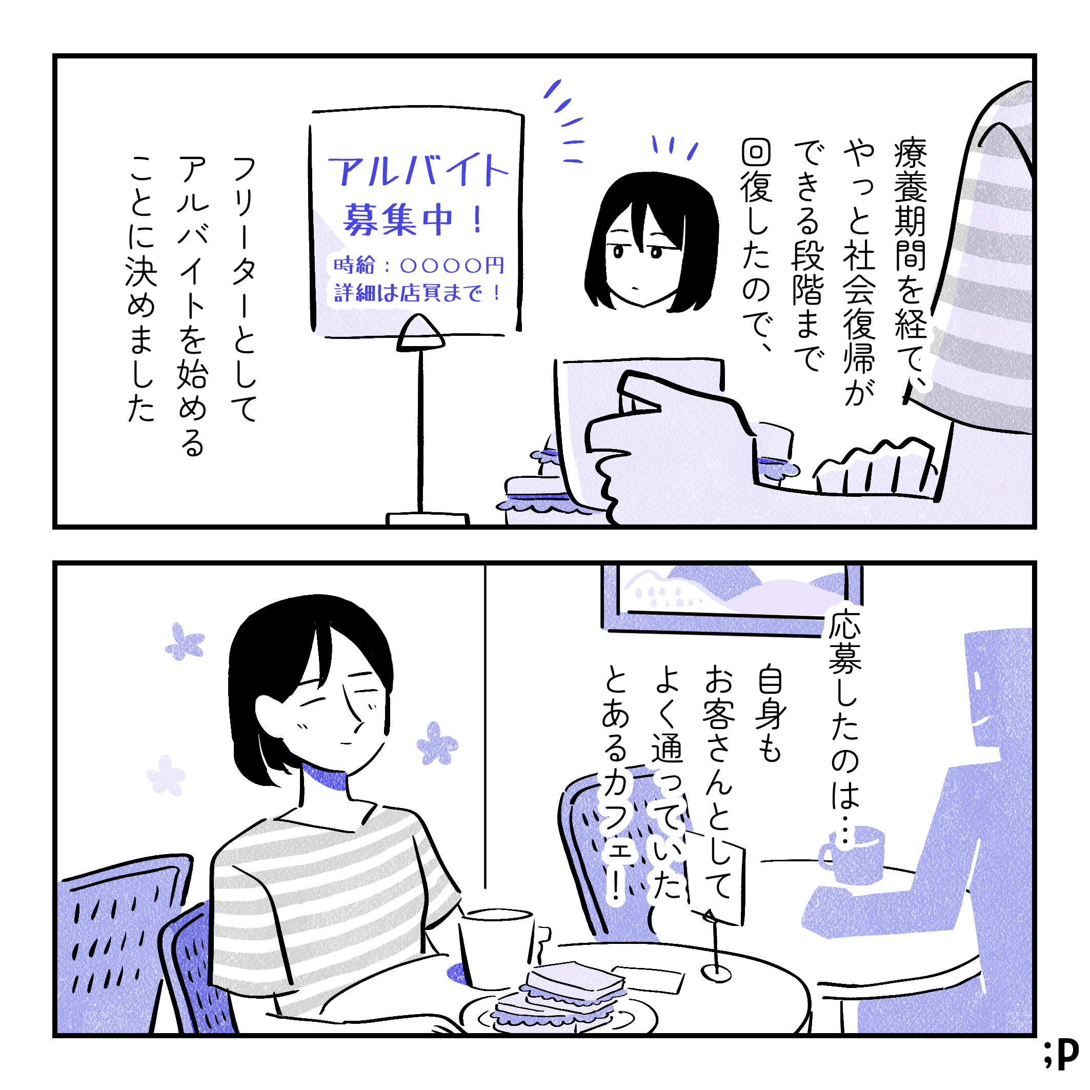 投稿主モノローグ「療養期間を経て、やっと社会復帰ができる段階まで回復したので、 フリーターとしてアルバイトを始めることに決めました」カフェのテーブル席に「アルバイト募集中！時給〇〇円、詳細は店員まで！」というスタンドが置いてある。投稿主モノローグ「応募したのは…自身もお客さんとしてよく通っていたとあるカフェ！」