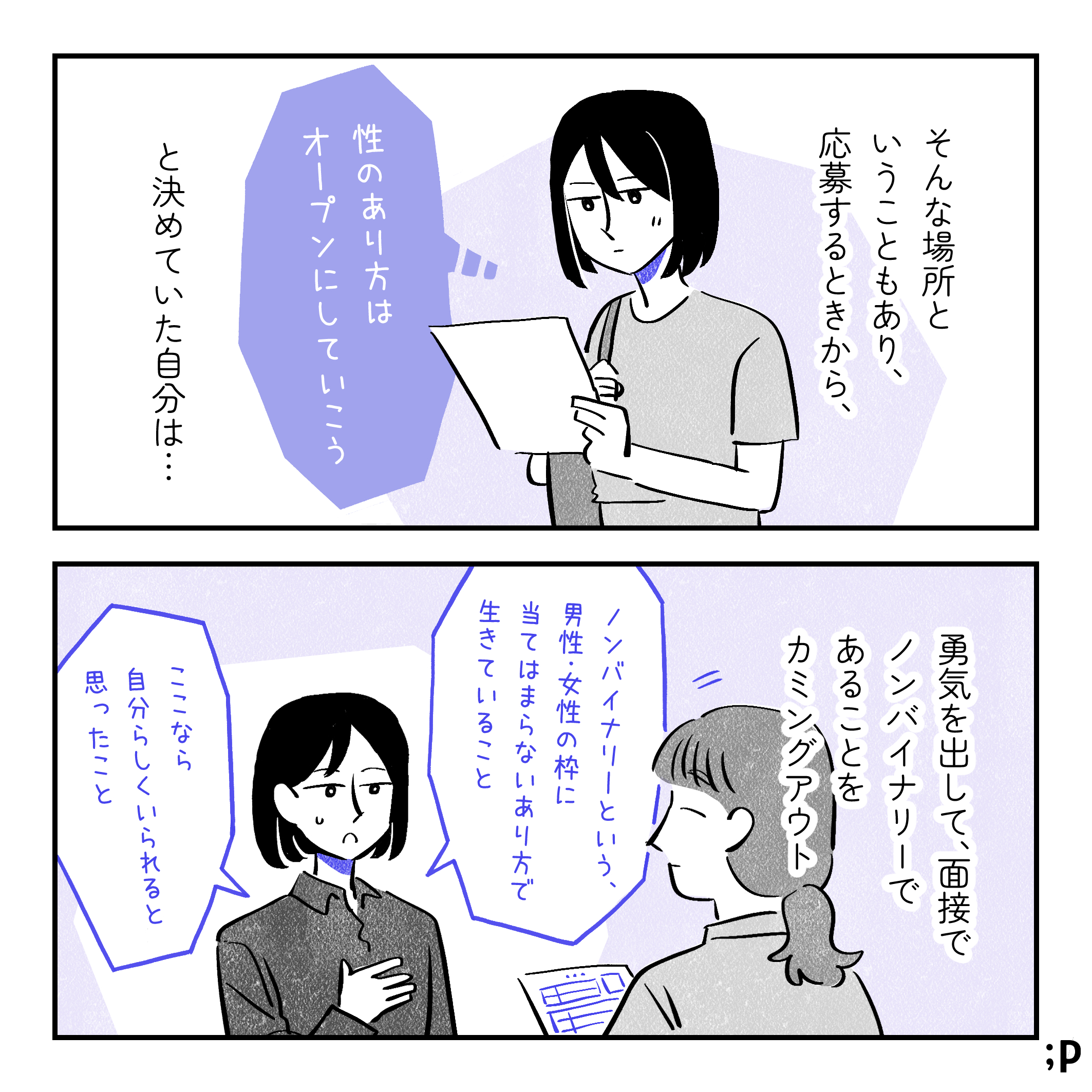 投稿主モノローグ「そんな場所ということもあり、応募するときから、『 性のあり方はオープンにしていこう』と決めていた自分は…勇気を出して、面接でノンバイナリーであることをカミングアウト」面接で「ノンバイナリーという、男性・女性の枠に当てはまらないあり方で生きていること」「ここなら自分らしくいられると思ったこと」を話している投稿主。