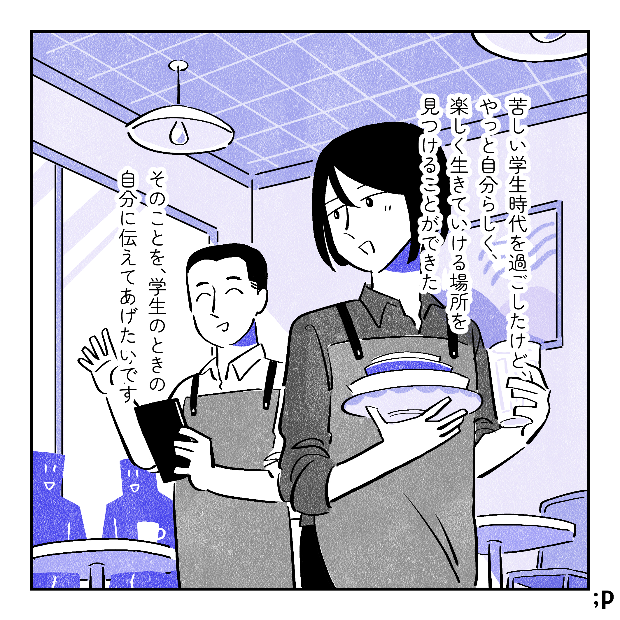 投稿主モノローグ「苦しい学生時代を過ごしたけど、やっと自分らしく、楽しく生きていける場所を見つけることができた。そのことを、学生のときの自分に伝えてあげたいです」店内で楽しそうに働いている投稿主。おわり。