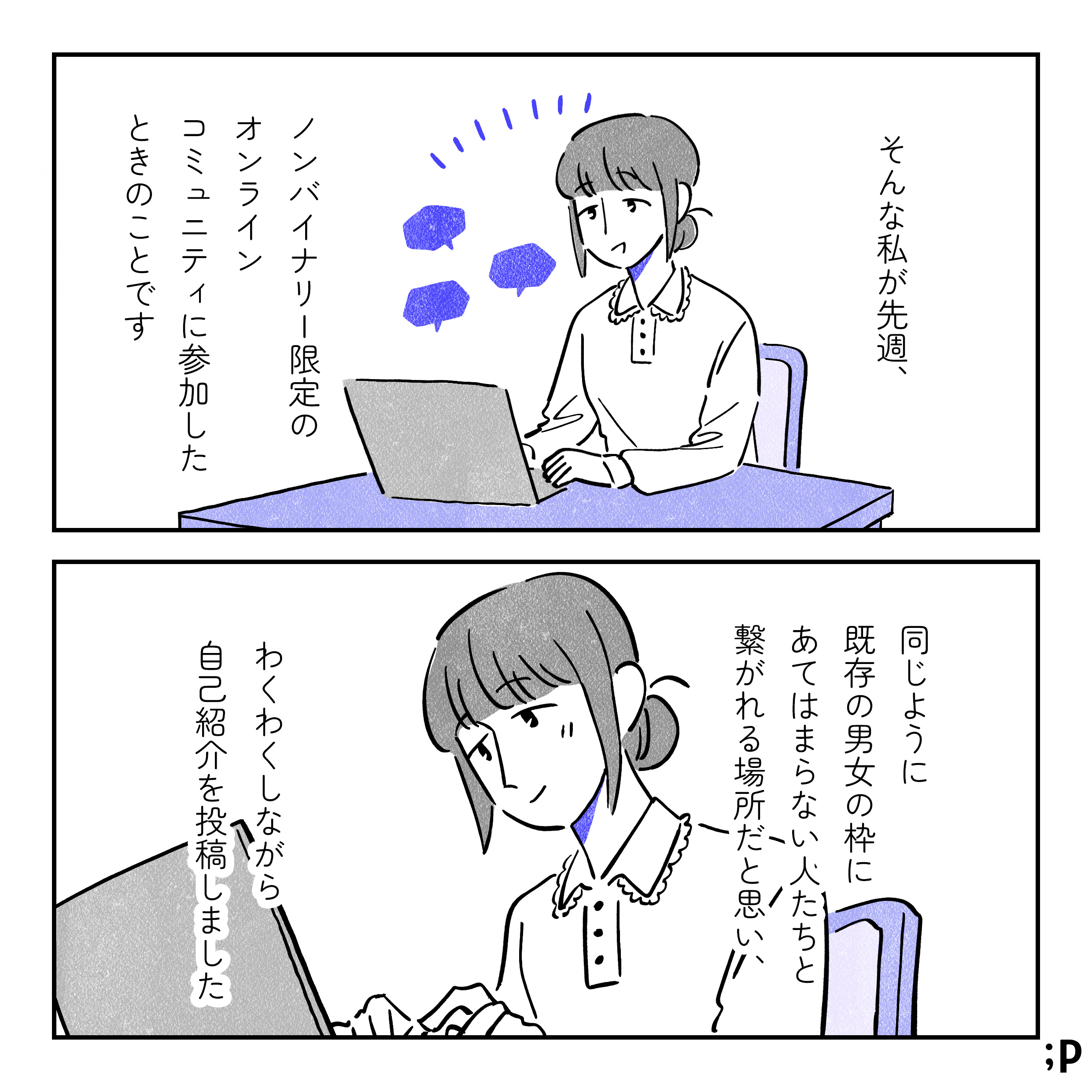 自室でパソコンを開いている主人公。そんな私が先日、ノンバイナリー限定のオンラインコミュニティに参加したときのことです。同じように既存の男女の枠にとらわれない人たちと、繋がれる場所だと思い、わくわくしながら自己紹介を投稿しました。笑顔で文章を打っている主人公。