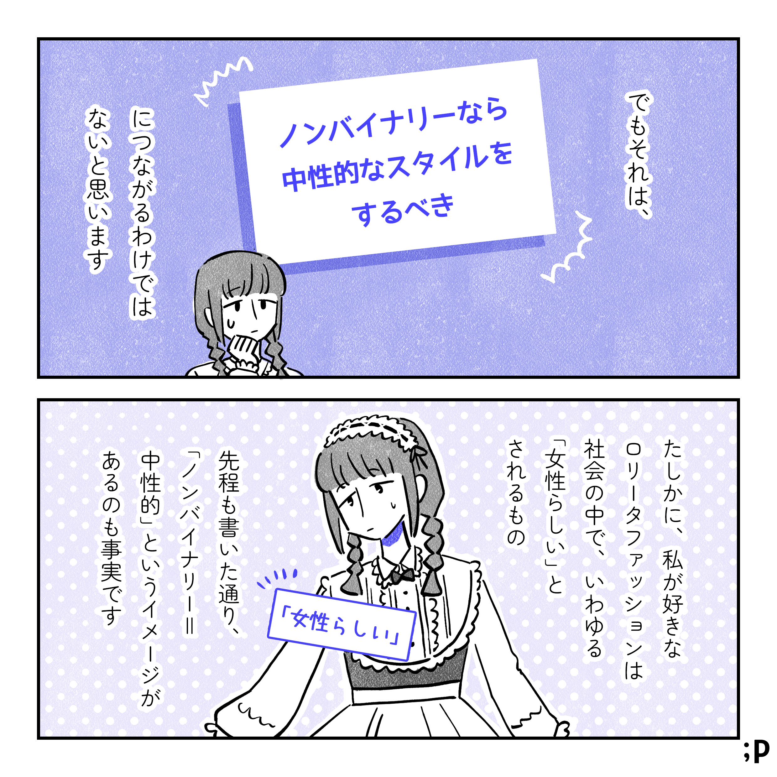 でもそれは、「ノンバイナリーなら中性的なスタイルをするべき」につながるわけではないと思います。たしかに、私が好きなロリータファッションは社会の中で、いわゆる「女性らしい」とされるもの。先程も書いたとおり、「ノンバイナリー＝中性的」というイメージがあるのも事実です。