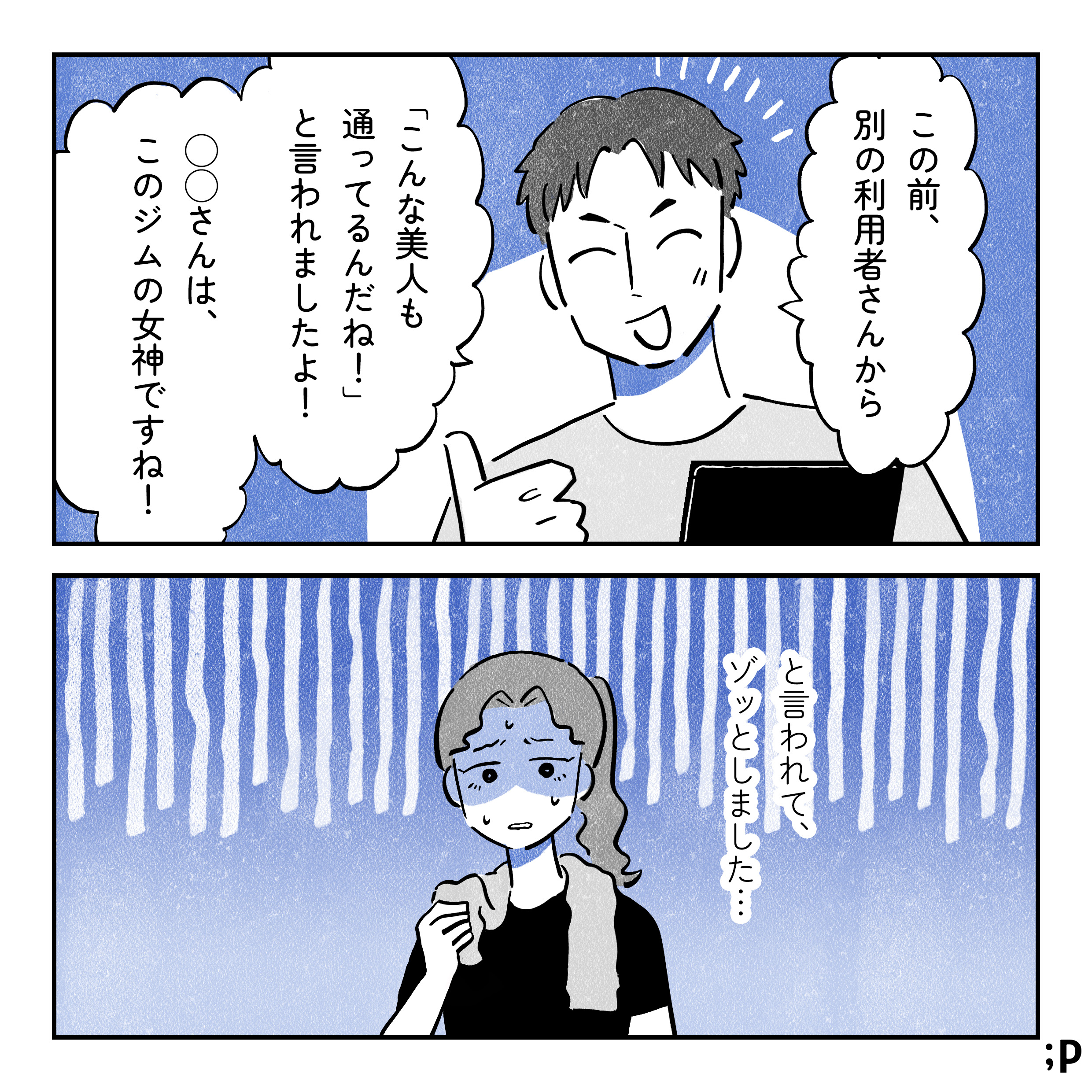 男性トレーナー、嬉しそうに「この前、別の利用者さんに『こんな美人も通ってるんだね！』と言われましたよ！このジムの女神ですね！」と主人公に伝える。ゾットする主人公。